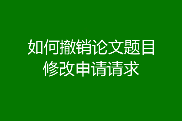 如何撤销论文题目修改申请请求