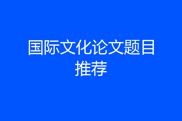 国际文化论文题目推荐