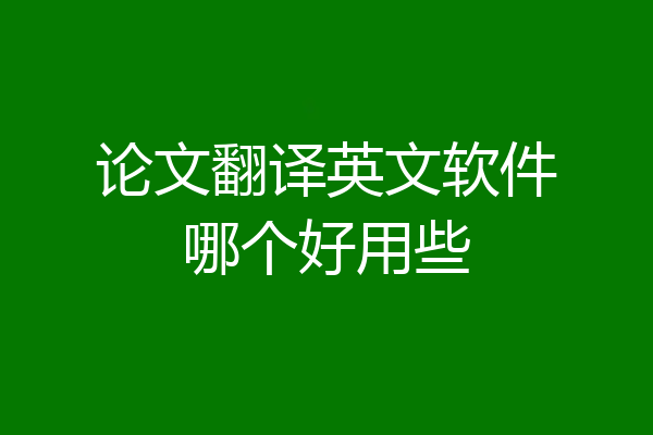 论文翻译英文软件哪个好用些