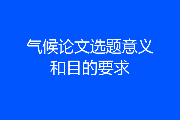 气候论文选题意义和目的要求