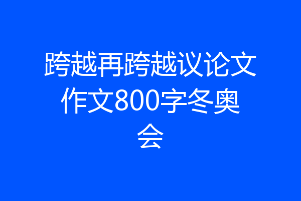跨越再跨越议论文作文800字冬奥会