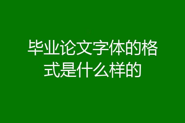 毕业论文字体的格式是什么样的