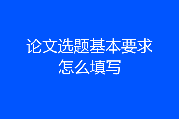 论文选题基本要求怎么填写