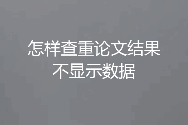 怎样查重论文结果不显示数据