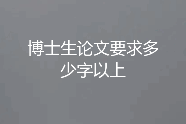 博士生论文要求多少字以上