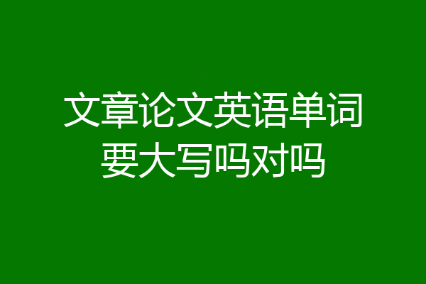 文章论文英语单词要大写吗对吗