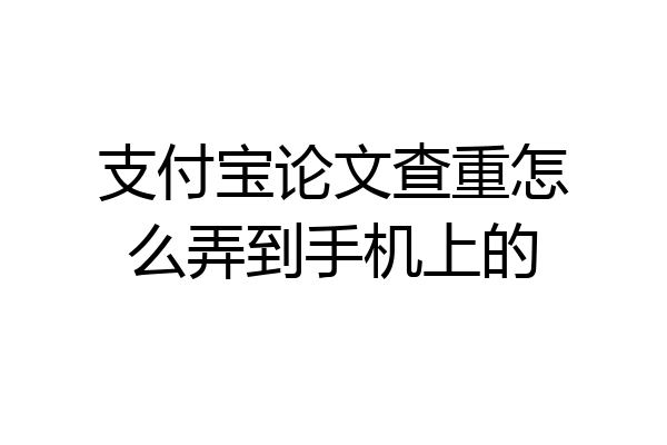 支付宝论文查重怎么弄到手机上的