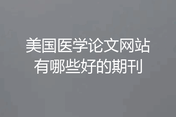 美国医学论文网站有哪些好的期刊