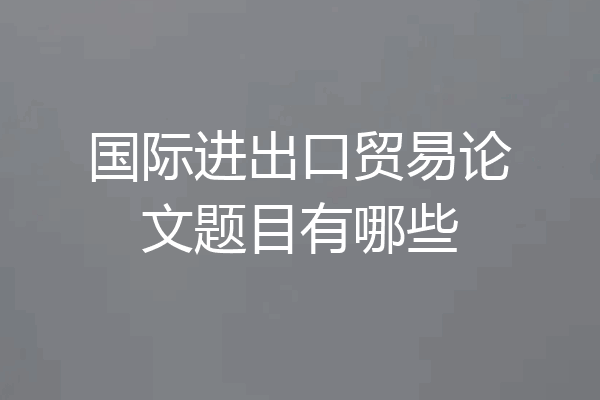 国际进出口贸易论文题目有哪些