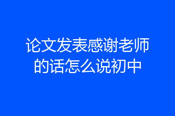 论文发表感谢老师的话怎么说初中