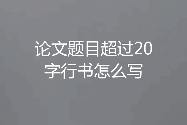 论文题目超过20字行书怎么写