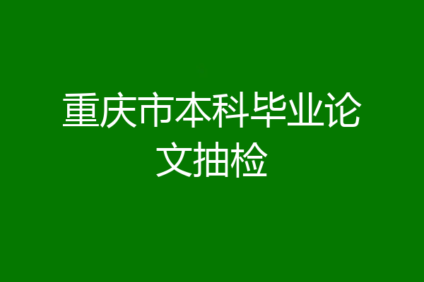 重庆市本科毕业论文抽检