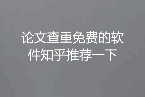 论文查重免费的软件知乎推荐一下