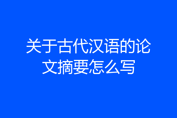 关于古代汉语的论文摘要怎么写