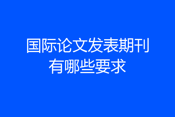 国际论文发表期刊有哪些要求