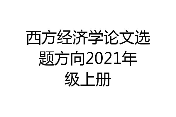 西方经济学论文选题方向2021年级上册