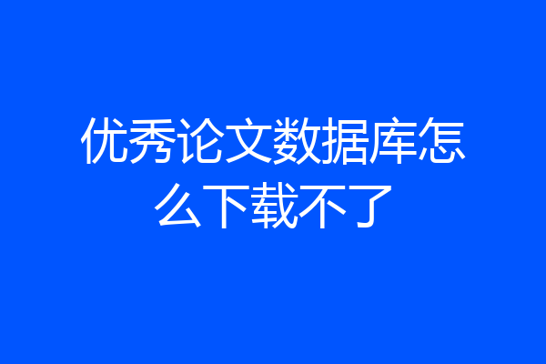 优秀论文数据库怎么下载不了