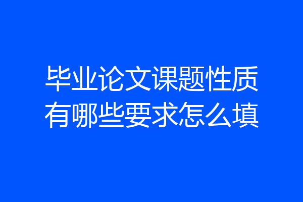 毕业论文课题性质有哪些要求怎么填