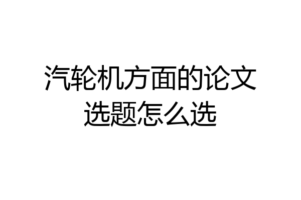汽轮机方面的论文选题怎么选