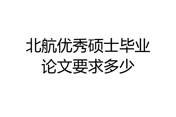 北航优秀硕士毕业论文要求多少