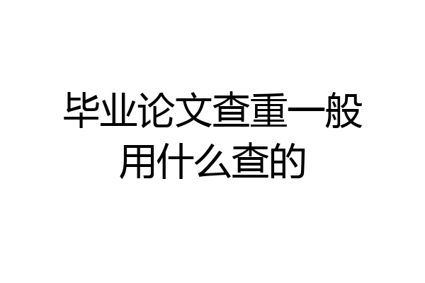 毕业论文查重一般用什么查的
