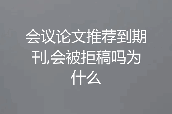 会议论文推荐到期刊,会被拒稿吗为什么