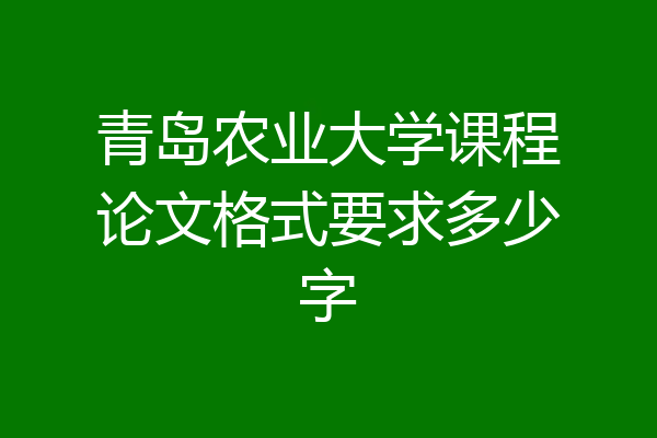 青岛农业大学课程论文格式要求多少字