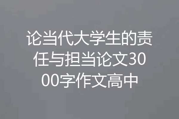 论当代大学生的责任与担当论文3000字作文高中