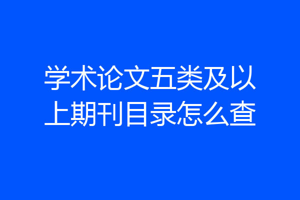 学术论文五类及以上期刊目录怎么查