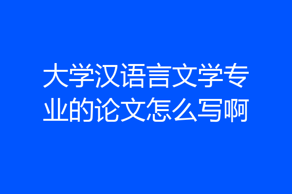 大学汉语言文学专业的论文怎么写啊
