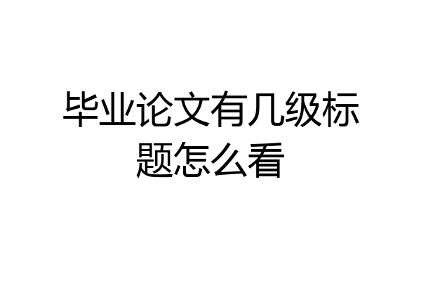 毕业论文有几级标题怎么看
