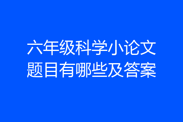 六年级科学小论文题目有哪些及答案