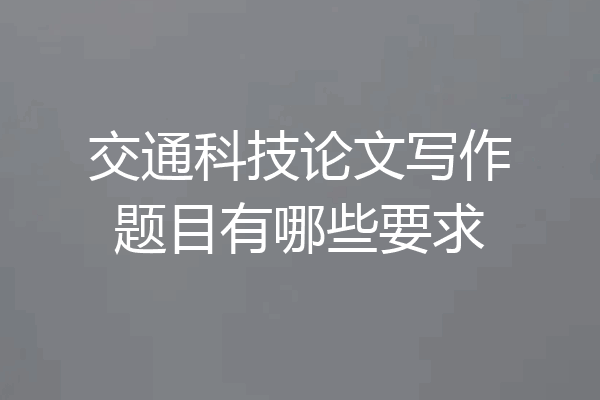 交通科技论文写作题目有哪些要求