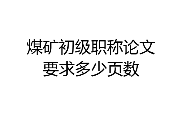 煤矿初级职称论文要求多少页数
