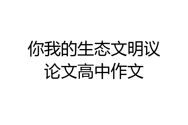 你我的生态文明议论文高中作文