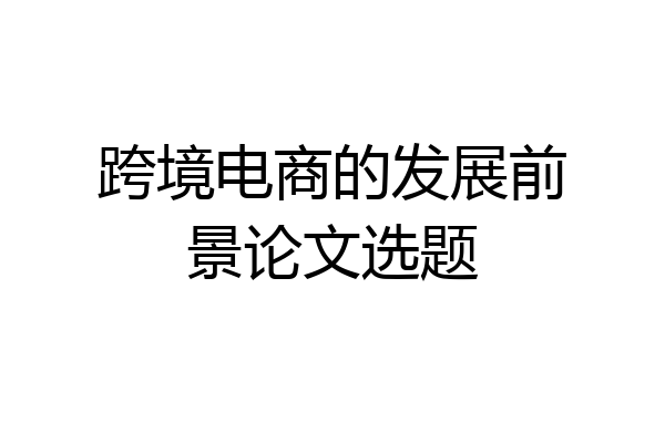 跨境电商的发展前景论文选题