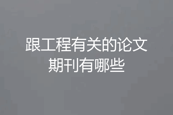 跟工程有关的论文期刊有哪些