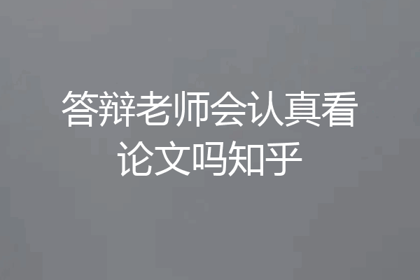 答辩老师会认真看论文吗知乎