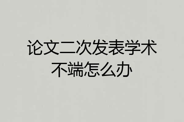 论文二次发表学术不端怎么办