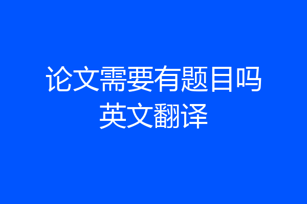 论文需要有题目吗英文翻译