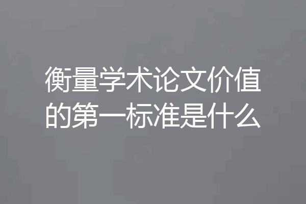 衡量学术论文价值的第一标准是什么