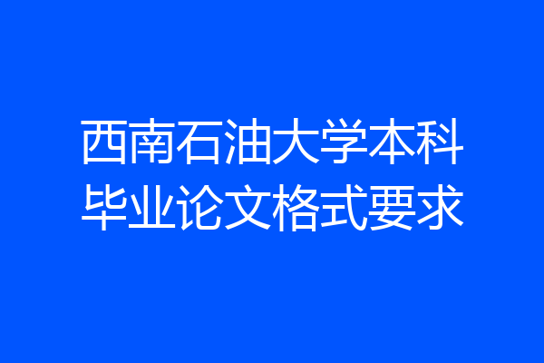 西南石油大学本科毕业论文格式要求