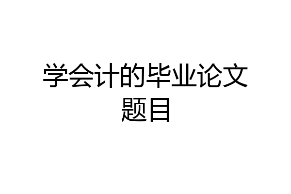 学会计的毕业论文题目