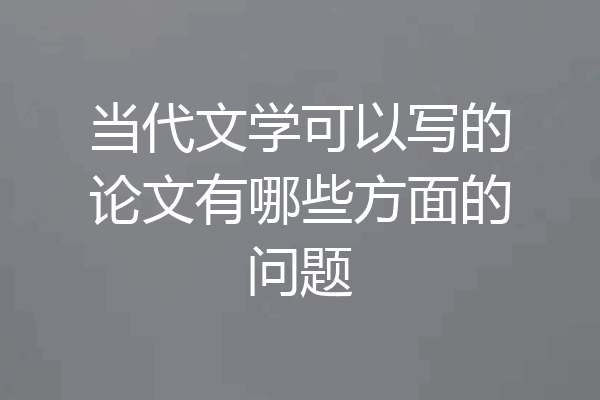 当代文学可以写的论文有哪些方面的问题