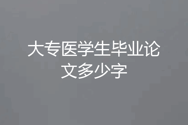 大专医学生毕业论文多少字