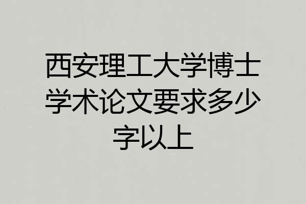 西安理工大学博士学术论文要求多少字以上