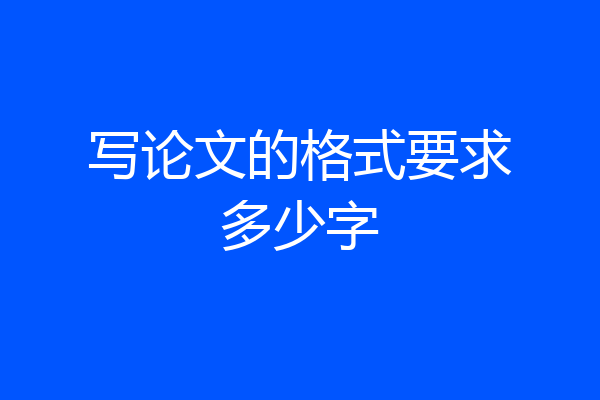 写论文的格式要求多少字