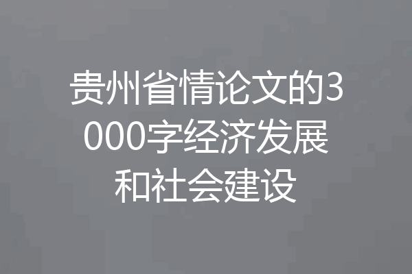 贵州省情论文的3000字经济发展和社会建设