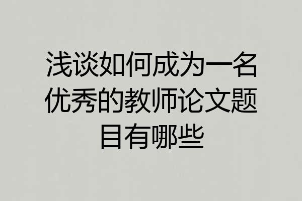 浅谈如何成为一名优秀的教师论文题目有哪些