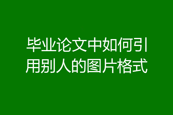 毕业论文中如何引用别人的图片格式